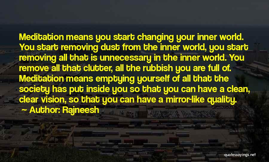 Rajneesh Quotes: Meditation Means You Start Changing Your Inner World. You Start Removing Dust From The Inner World, You Start Removing All