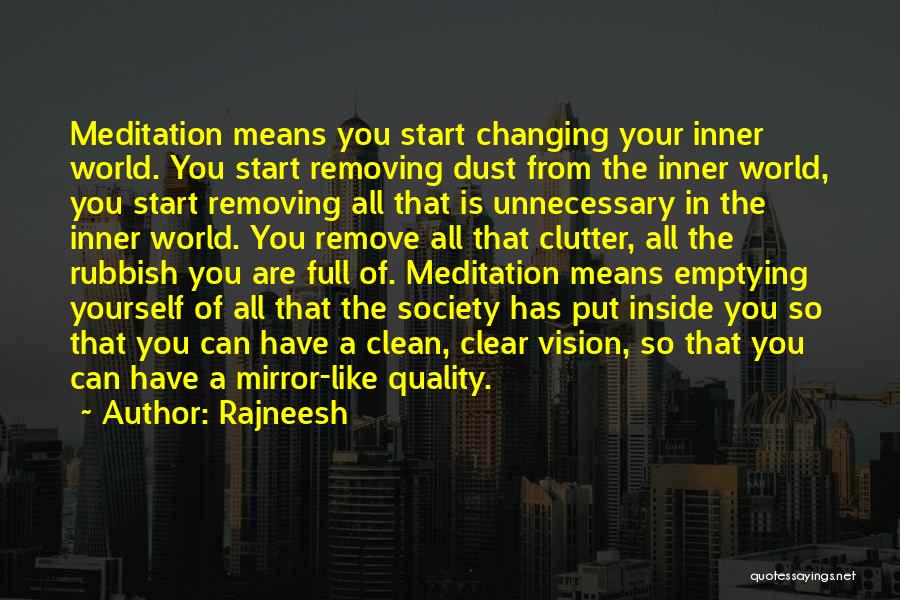 Rajneesh Quotes: Meditation Means You Start Changing Your Inner World. You Start Removing Dust From The Inner World, You Start Removing All