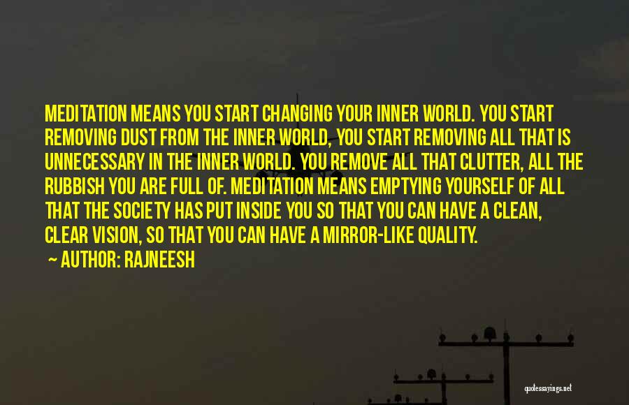 Rajneesh Quotes: Meditation Means You Start Changing Your Inner World. You Start Removing Dust From The Inner World, You Start Removing All