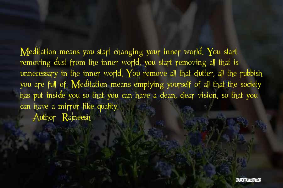 Rajneesh Quotes: Meditation Means You Start Changing Your Inner World. You Start Removing Dust From The Inner World, You Start Removing All