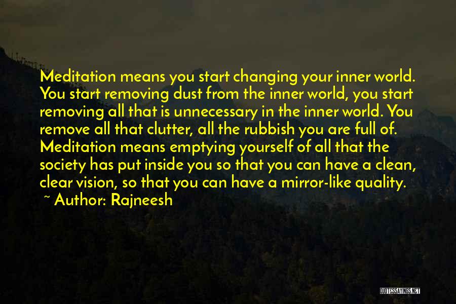 Rajneesh Quotes: Meditation Means You Start Changing Your Inner World. You Start Removing Dust From The Inner World, You Start Removing All