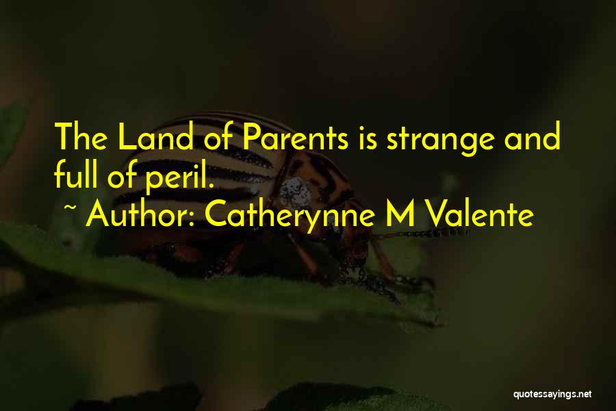 Catherynne M Valente Quotes: The Land Of Parents Is Strange And Full Of Peril.