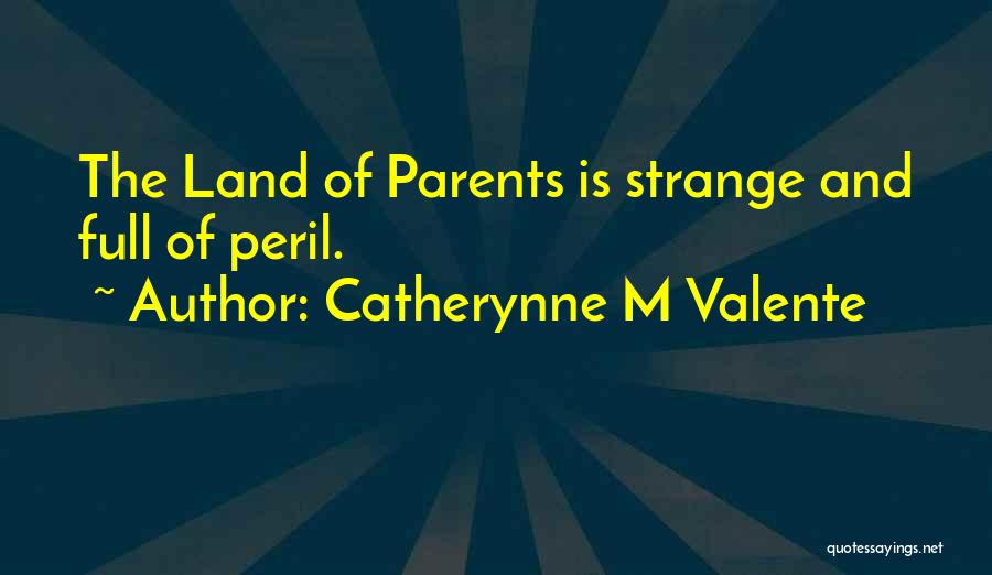 Catherynne M Valente Quotes: The Land Of Parents Is Strange And Full Of Peril.