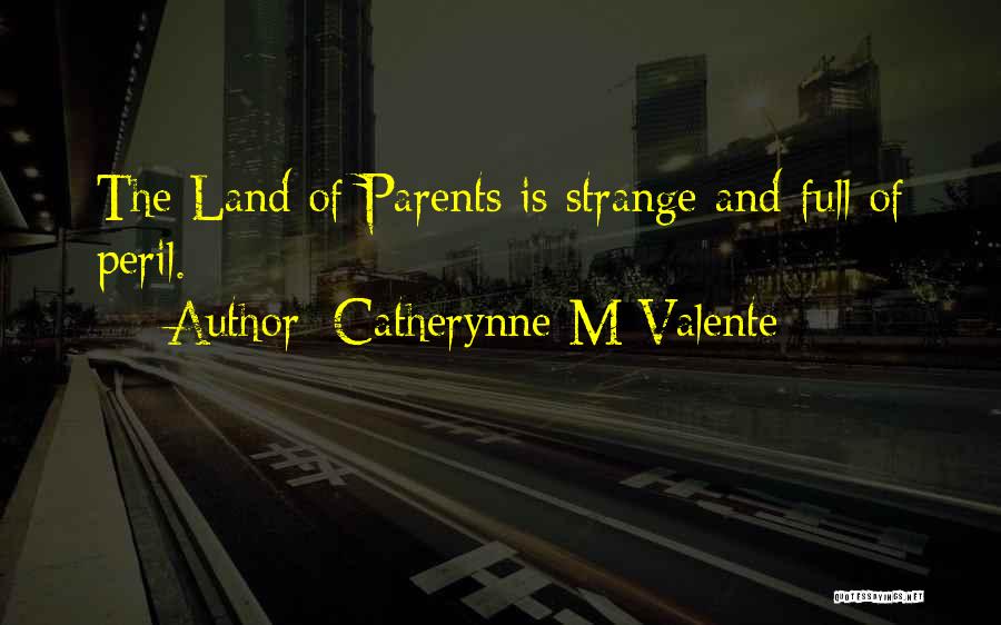 Catherynne M Valente Quotes: The Land Of Parents Is Strange And Full Of Peril.