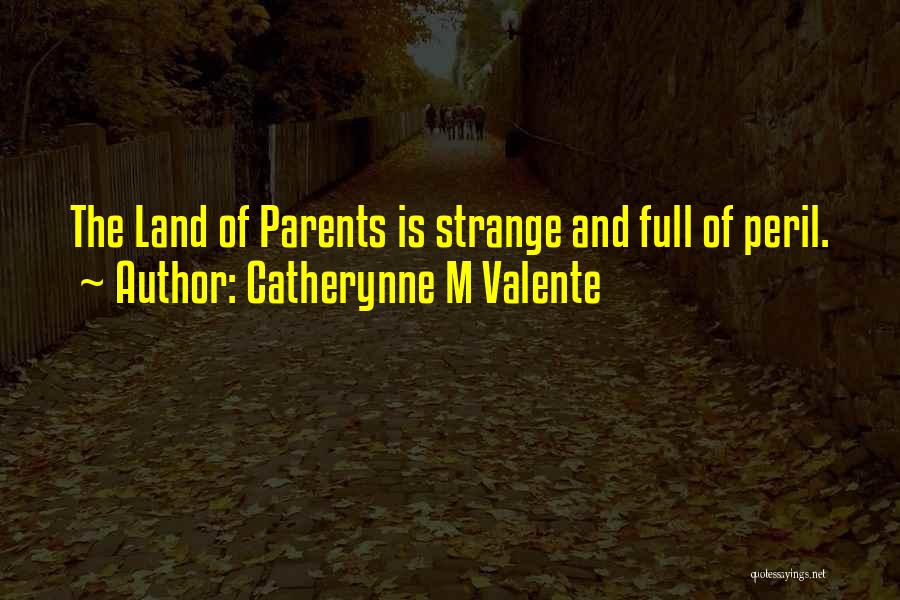 Catherynne M Valente Quotes: The Land Of Parents Is Strange And Full Of Peril.