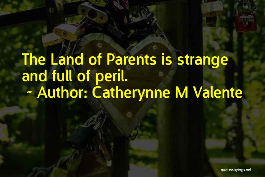 Catherynne M Valente Quotes: The Land Of Parents Is Strange And Full Of Peril.