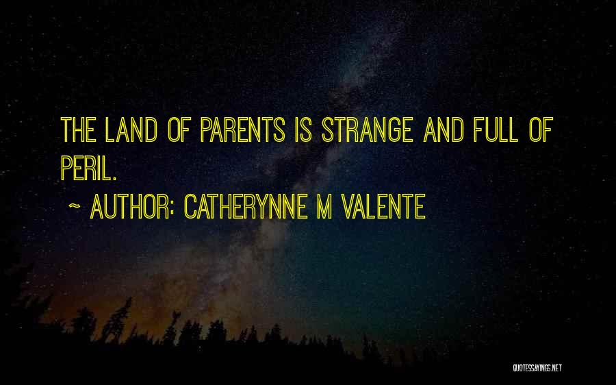 Catherynne M Valente Quotes: The Land Of Parents Is Strange And Full Of Peril.