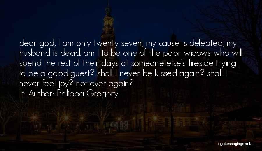 Philippa Gregory Quotes: Dear God, I Am Only Twenty Seven, My Cause Is Defeated, My Husband Is Dead. Am I To Be One