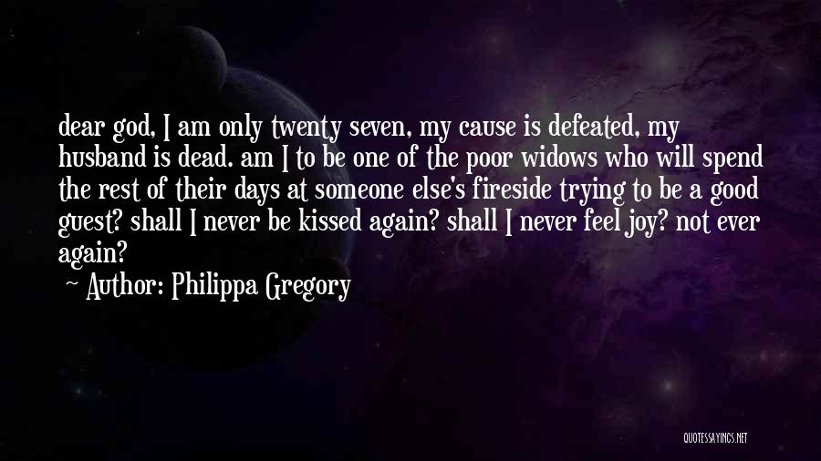 Philippa Gregory Quotes: Dear God, I Am Only Twenty Seven, My Cause Is Defeated, My Husband Is Dead. Am I To Be One