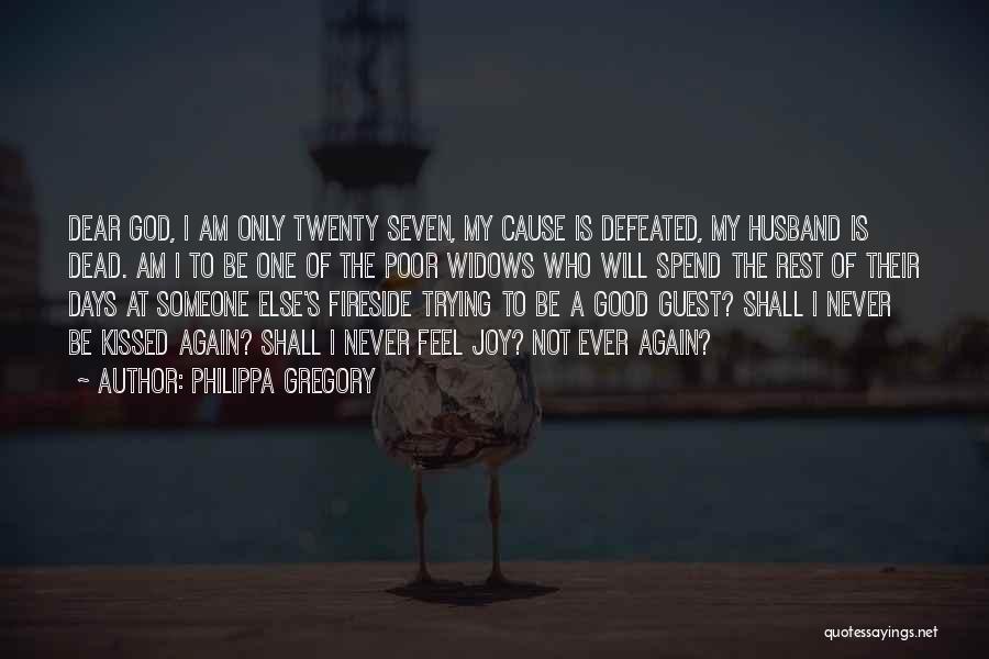 Philippa Gregory Quotes: Dear God, I Am Only Twenty Seven, My Cause Is Defeated, My Husband Is Dead. Am I To Be One