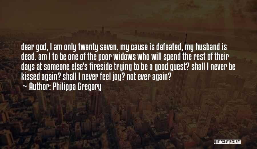 Philippa Gregory Quotes: Dear God, I Am Only Twenty Seven, My Cause Is Defeated, My Husband Is Dead. Am I To Be One