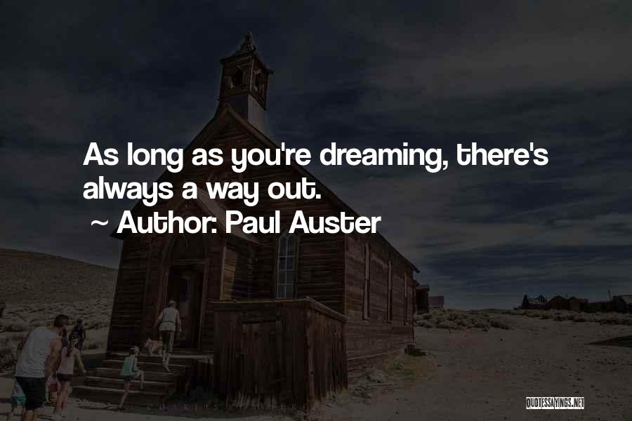 Paul Auster Quotes: As Long As You're Dreaming, There's Always A Way Out.