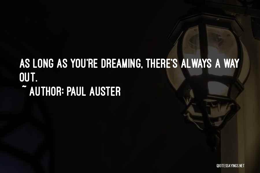 Paul Auster Quotes: As Long As You're Dreaming, There's Always A Way Out.