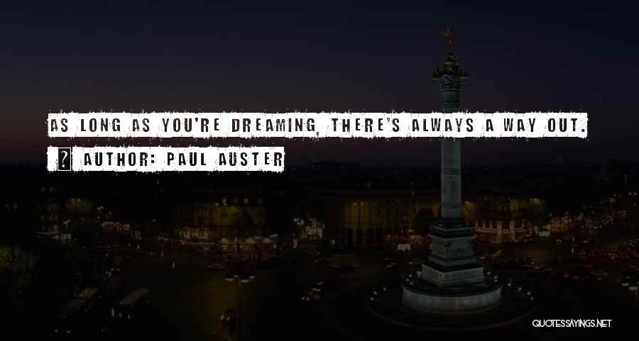 Paul Auster Quotes: As Long As You're Dreaming, There's Always A Way Out.
