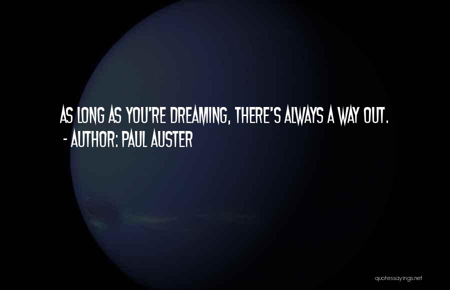 Paul Auster Quotes: As Long As You're Dreaming, There's Always A Way Out.