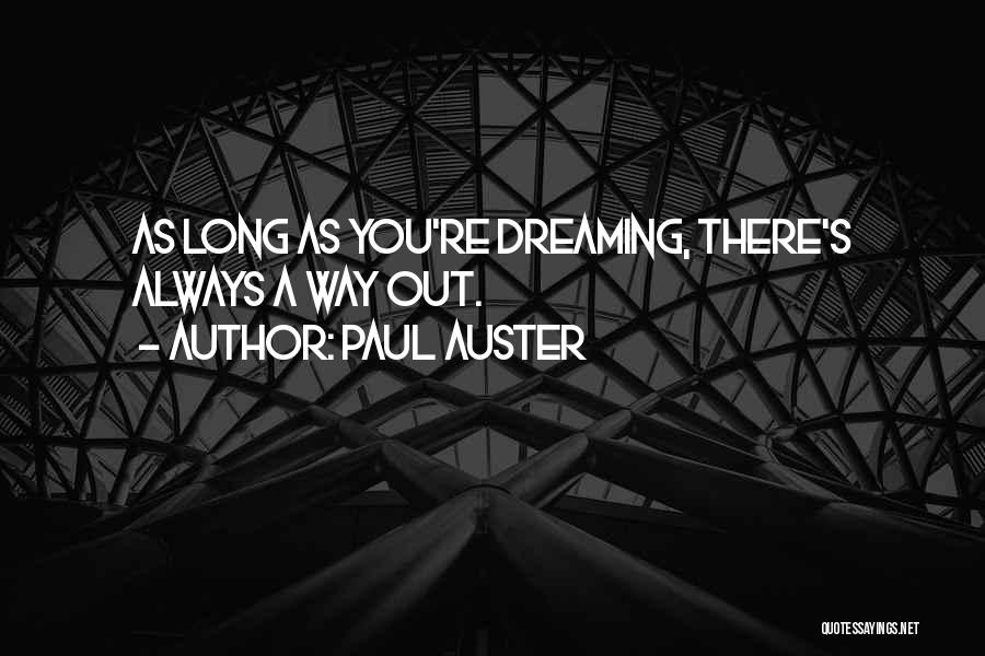 Paul Auster Quotes: As Long As You're Dreaming, There's Always A Way Out.