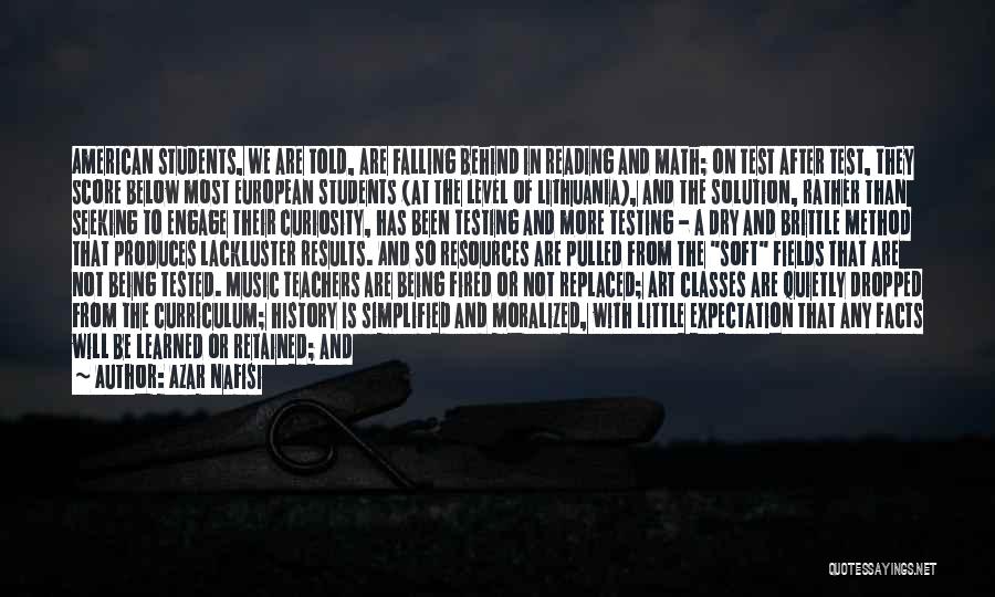 Azar Nafisi Quotes: American Students, We Are Told, Are Falling Behind In Reading And Math; On Test After Test, They Score Below Most