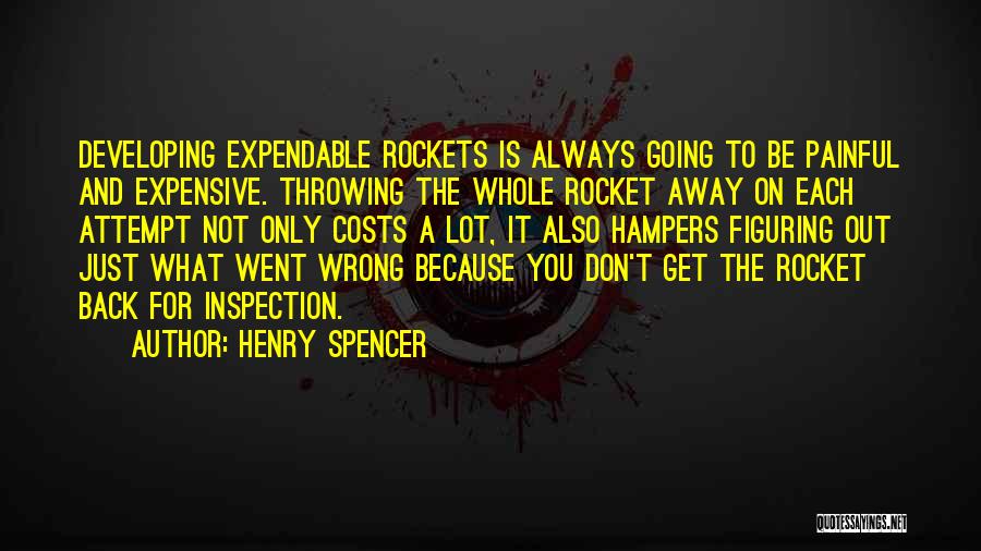 Henry Spencer Quotes: Developing Expendable Rockets Is Always Going To Be Painful And Expensive. Throwing The Whole Rocket Away On Each Attempt Not