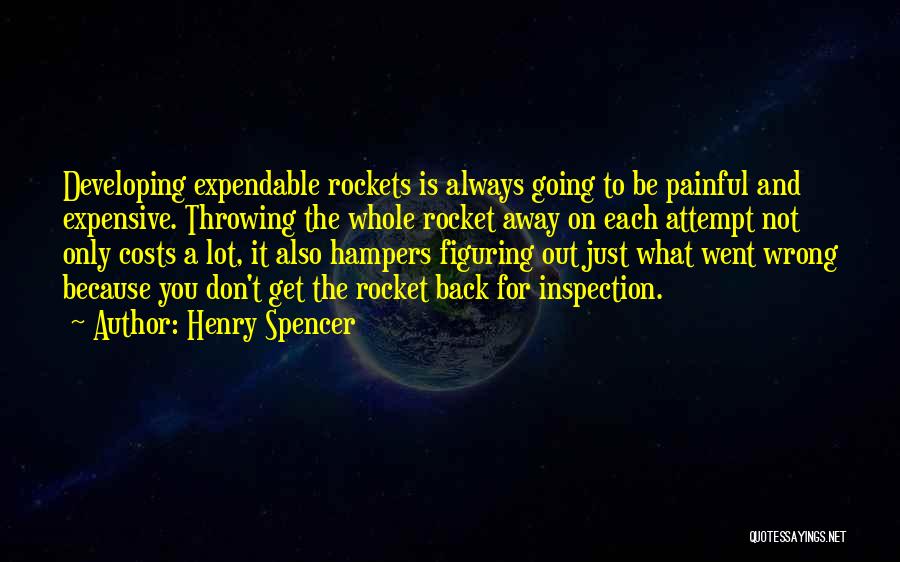 Henry Spencer Quotes: Developing Expendable Rockets Is Always Going To Be Painful And Expensive. Throwing The Whole Rocket Away On Each Attempt Not