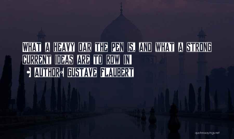 Gustave Flaubert Quotes: What A Heavy Oar The Pen Is, And What A Strong Current Ideas Are To Row In!