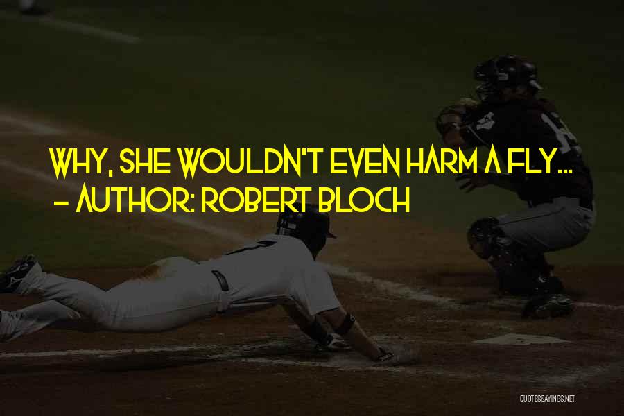 Robert Bloch Quotes: Why, She Wouldn't Even Harm A Fly...