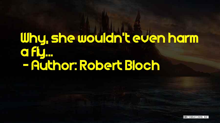Robert Bloch Quotes: Why, She Wouldn't Even Harm A Fly...