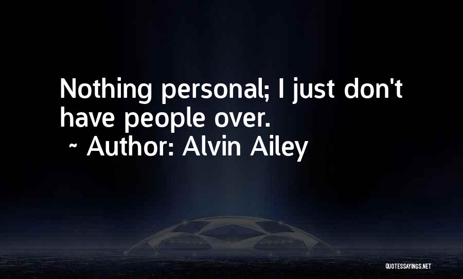 Alvin Ailey Quotes: Nothing Personal; I Just Don't Have People Over.