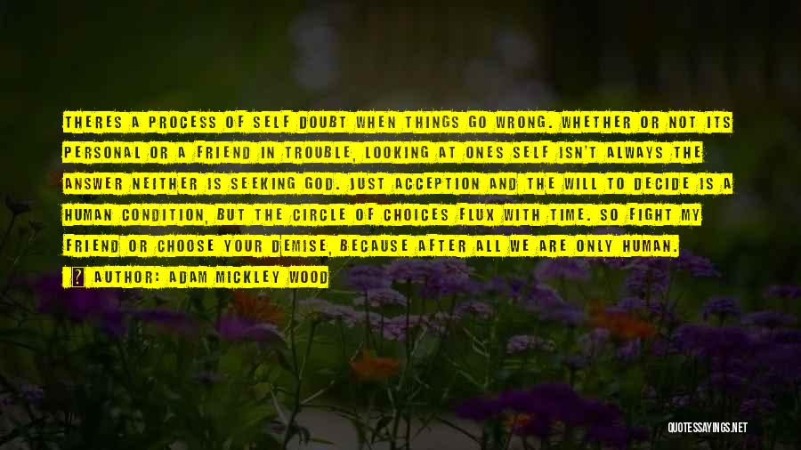 Adam Mickley Wood Quotes: Theres A Process Of Self Doubt When Things Go Wrong. Whether Or Not Its Personal Or A Friend In Trouble,