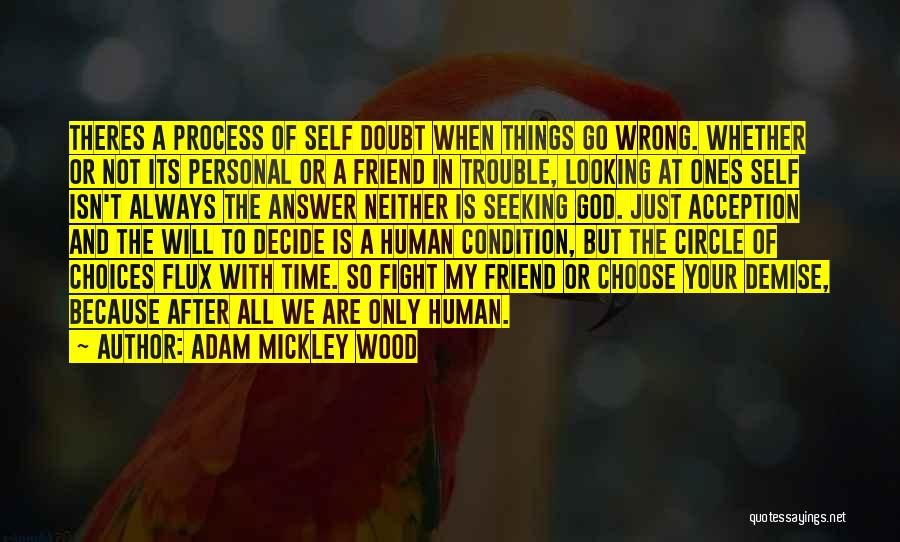 Adam Mickley Wood Quotes: Theres A Process Of Self Doubt When Things Go Wrong. Whether Or Not Its Personal Or A Friend In Trouble,