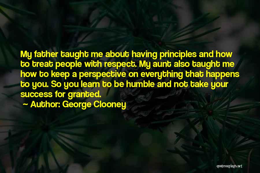 George Clooney Quotes: My Father Taught Me About Having Principles And How To Treat People With Respect. My Aunt Also Taught Me How