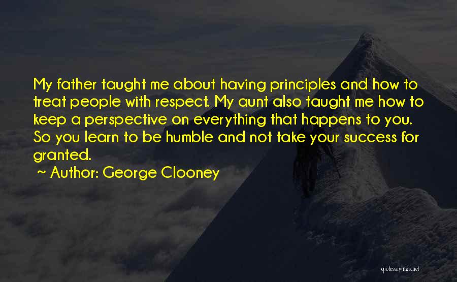 George Clooney Quotes: My Father Taught Me About Having Principles And How To Treat People With Respect. My Aunt Also Taught Me How