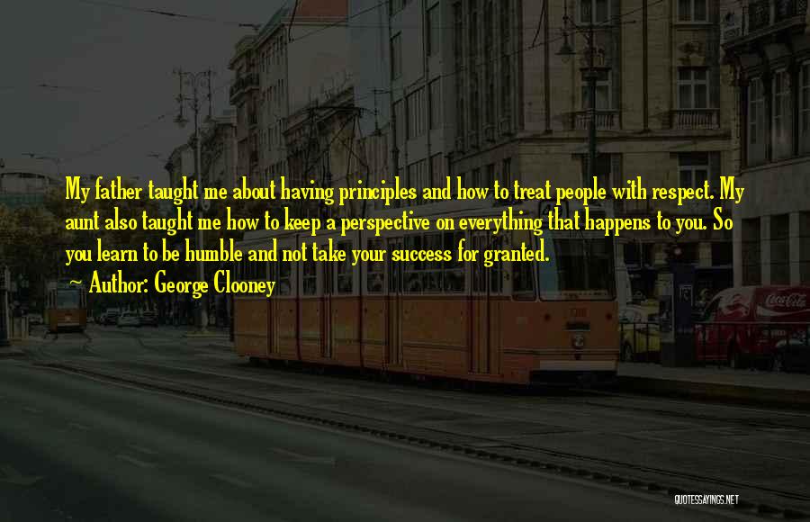 George Clooney Quotes: My Father Taught Me About Having Principles And How To Treat People With Respect. My Aunt Also Taught Me How