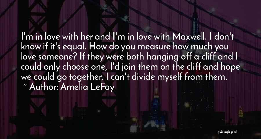 Amelia LeFay Quotes: I'm In Love With Her And I'm In Love With Maxwell. I Don't Know If It's Equal. How Do You
