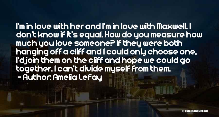 Amelia LeFay Quotes: I'm In Love With Her And I'm In Love With Maxwell. I Don't Know If It's Equal. How Do You