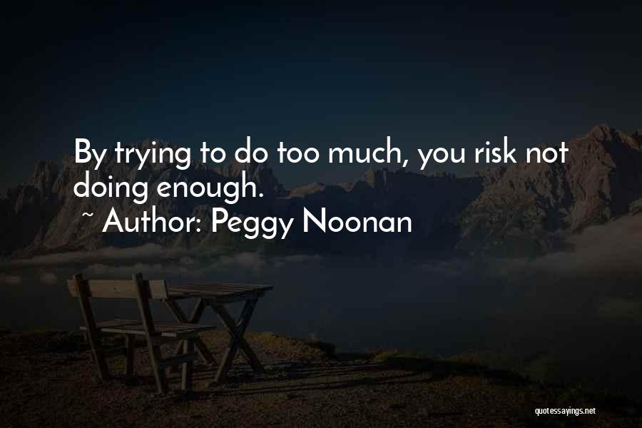 Peggy Noonan Quotes: By Trying To Do Too Much, You Risk Not Doing Enough.