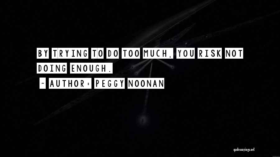 Peggy Noonan Quotes: By Trying To Do Too Much, You Risk Not Doing Enough.