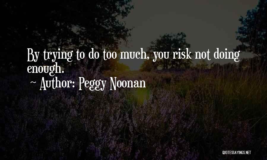 Peggy Noonan Quotes: By Trying To Do Too Much, You Risk Not Doing Enough.