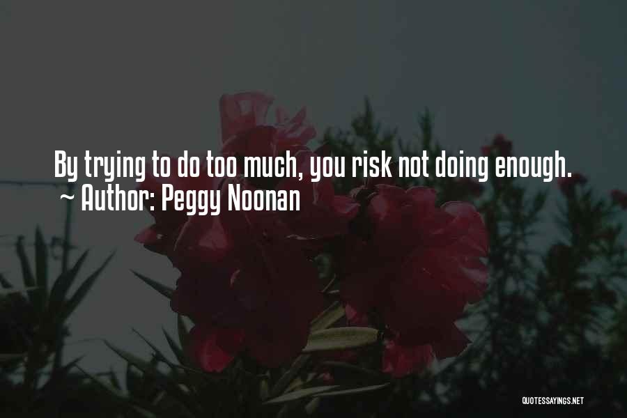 Peggy Noonan Quotes: By Trying To Do Too Much, You Risk Not Doing Enough.