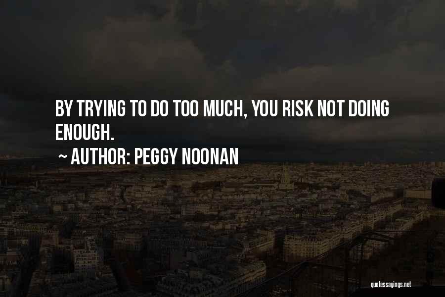 Peggy Noonan Quotes: By Trying To Do Too Much, You Risk Not Doing Enough.