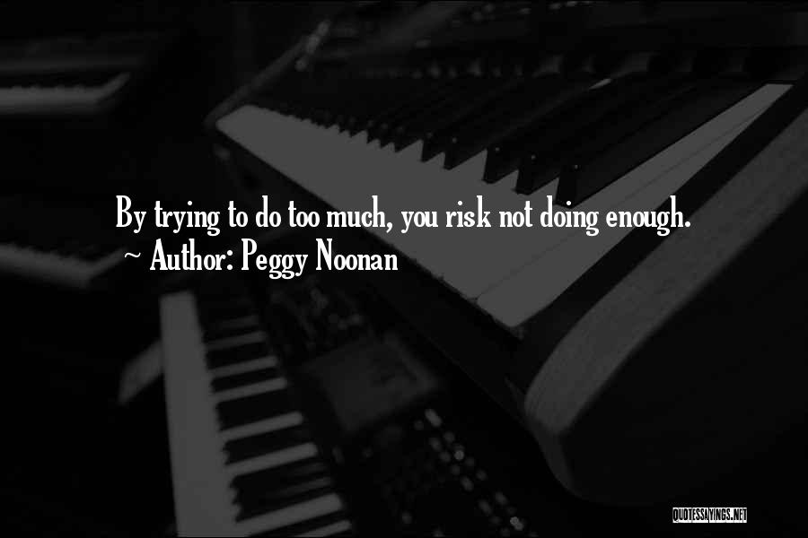 Peggy Noonan Quotes: By Trying To Do Too Much, You Risk Not Doing Enough.