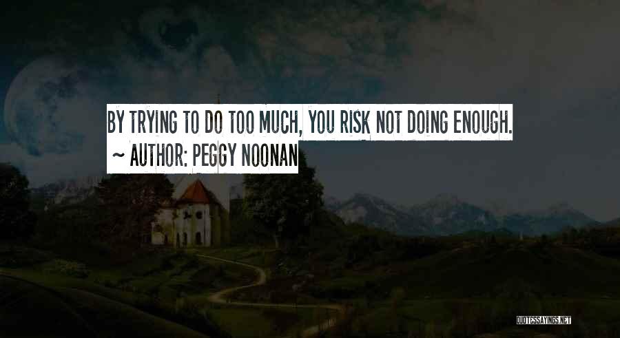 Peggy Noonan Quotes: By Trying To Do Too Much, You Risk Not Doing Enough.