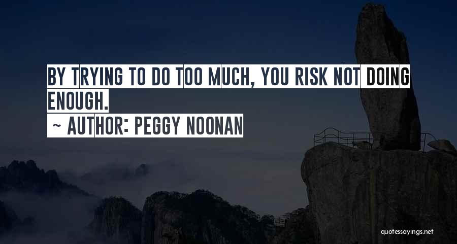 Peggy Noonan Quotes: By Trying To Do Too Much, You Risk Not Doing Enough.