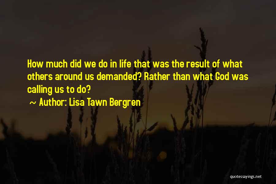 Lisa Tawn Bergren Quotes: How Much Did We Do In Life That Was The Result Of What Others Around Us Demanded? Rather Than What