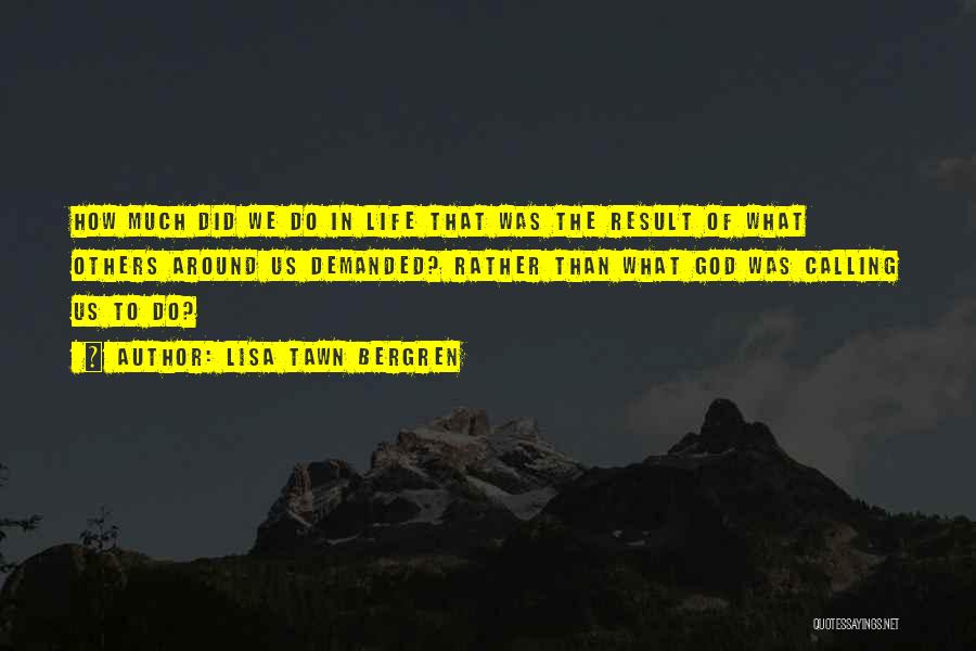 Lisa Tawn Bergren Quotes: How Much Did We Do In Life That Was The Result Of What Others Around Us Demanded? Rather Than What