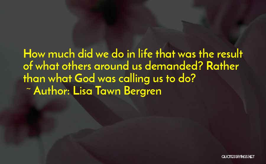 Lisa Tawn Bergren Quotes: How Much Did We Do In Life That Was The Result Of What Others Around Us Demanded? Rather Than What