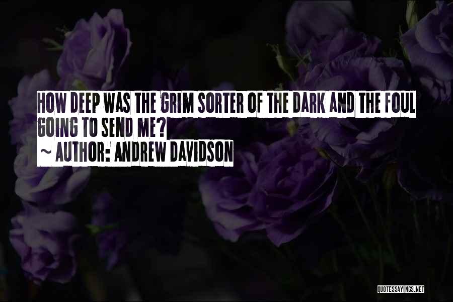 Andrew Davidson Quotes: How Deep Was The Grim Sorter Of The Dark And The Foul Going To Send Me?