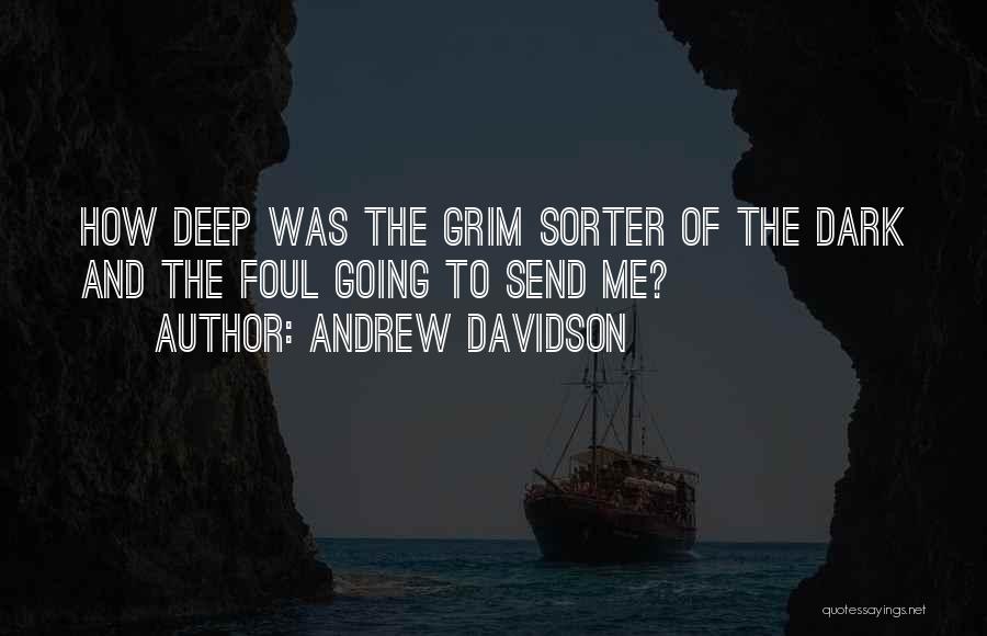 Andrew Davidson Quotes: How Deep Was The Grim Sorter Of The Dark And The Foul Going To Send Me?