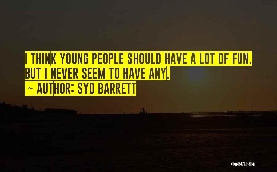 Syd Barrett Quotes: I Think Young People Should Have A Lot Of Fun. But I Never Seem To Have Any.