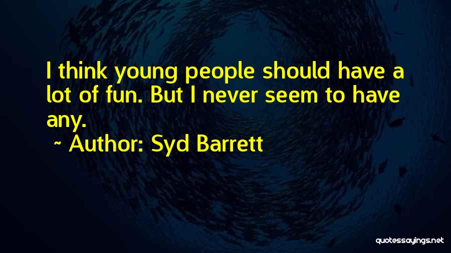 Syd Barrett Quotes: I Think Young People Should Have A Lot Of Fun. But I Never Seem To Have Any.