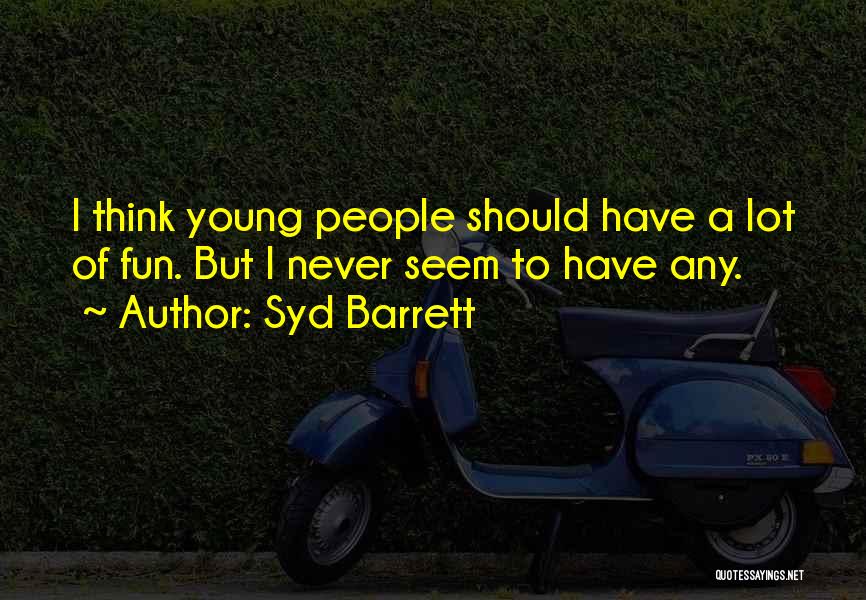 Syd Barrett Quotes: I Think Young People Should Have A Lot Of Fun. But I Never Seem To Have Any.
